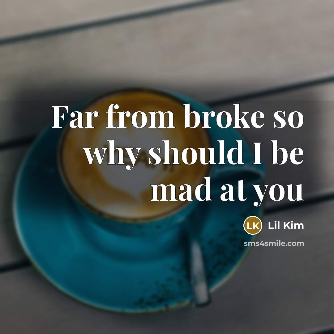 “Far from broke so why should I be mad at…” quote by Lil Kim