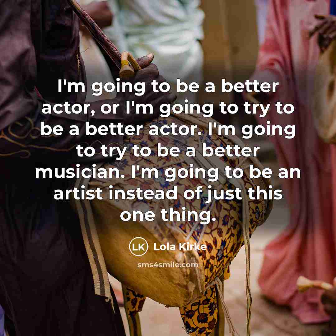 “I'm going to be a better actor, or I'm going…” quote by Lola Kirke