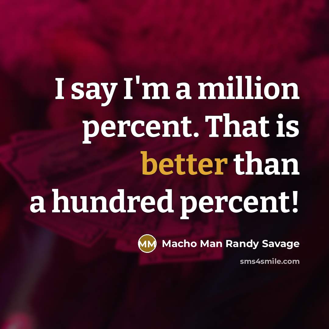 “I say I'm a million percent. That is better than a hundred percent!” quote by Macho Man Randy Savage