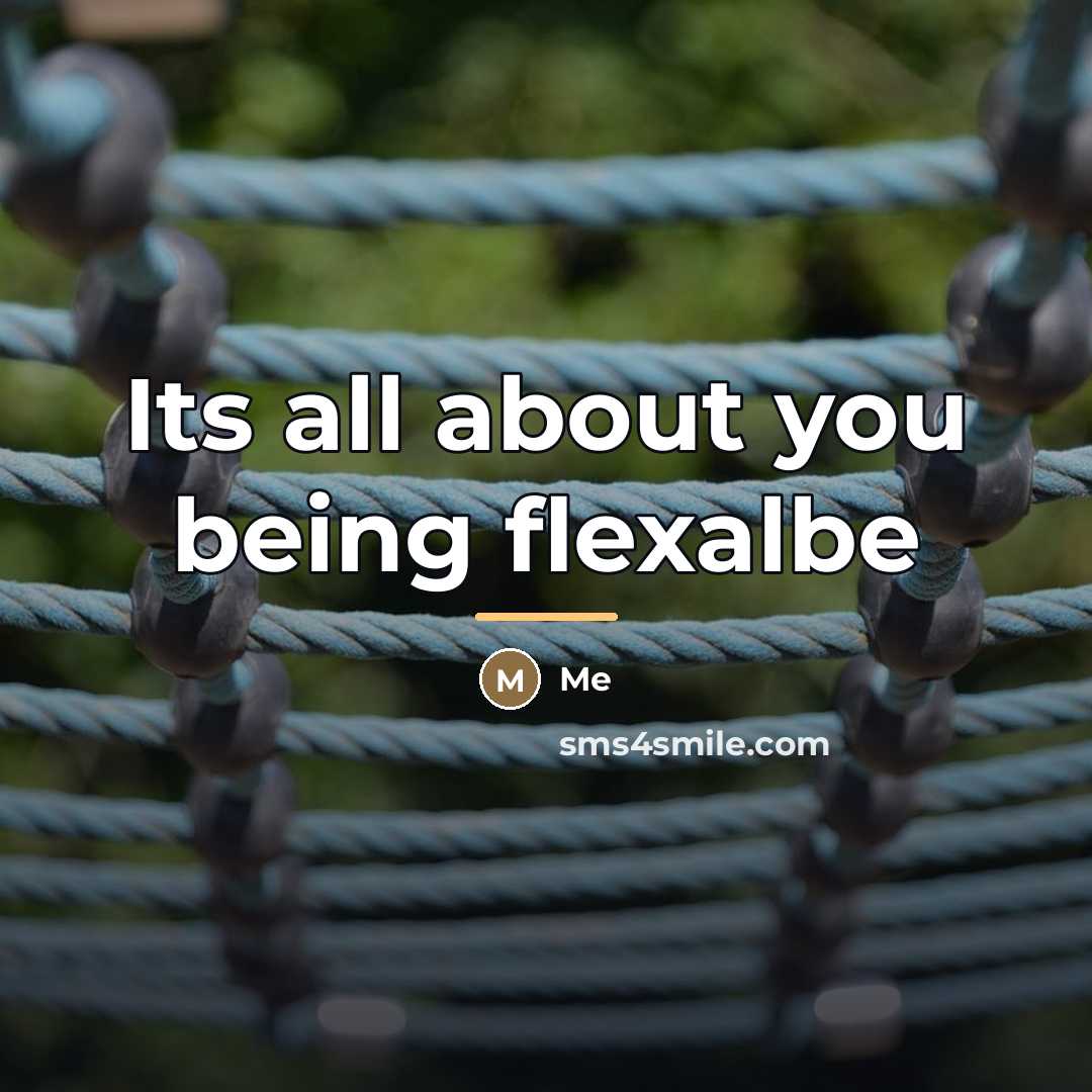 “Its all about you being flexalbe…” quote by Me