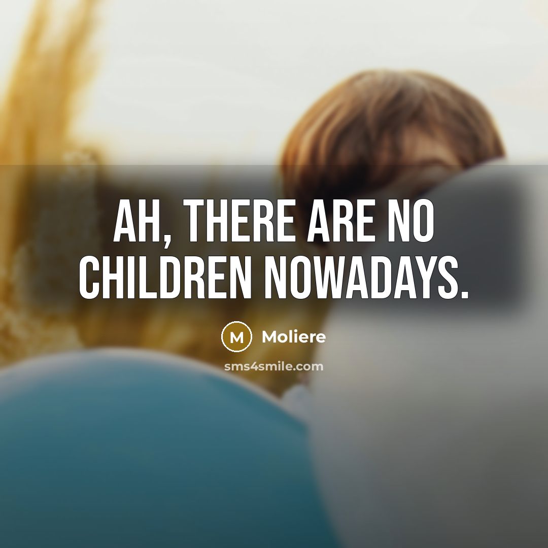 “Ah, there are no children nowadays.…” quote by Moliere