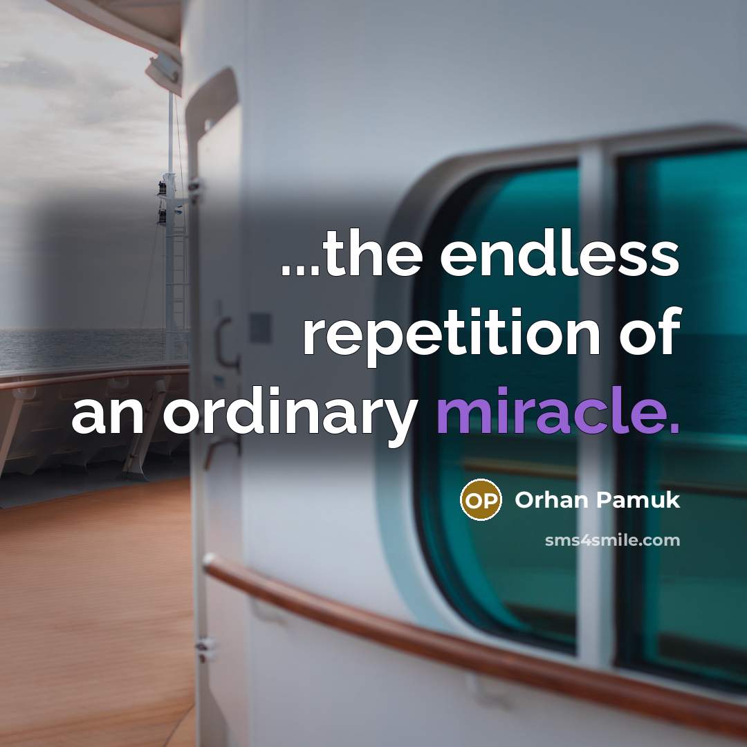 “...the endless repetition of an ordinary miracle.…” quote by Orhan Pamuk