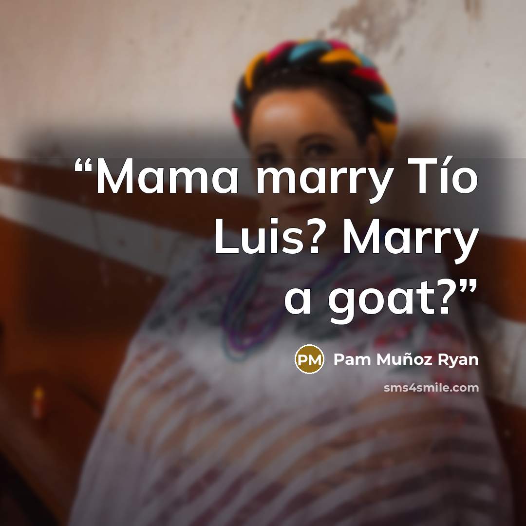 “Mama marry Tío Luis? Marry a goat?” quote by Pam Muñoz Ryan