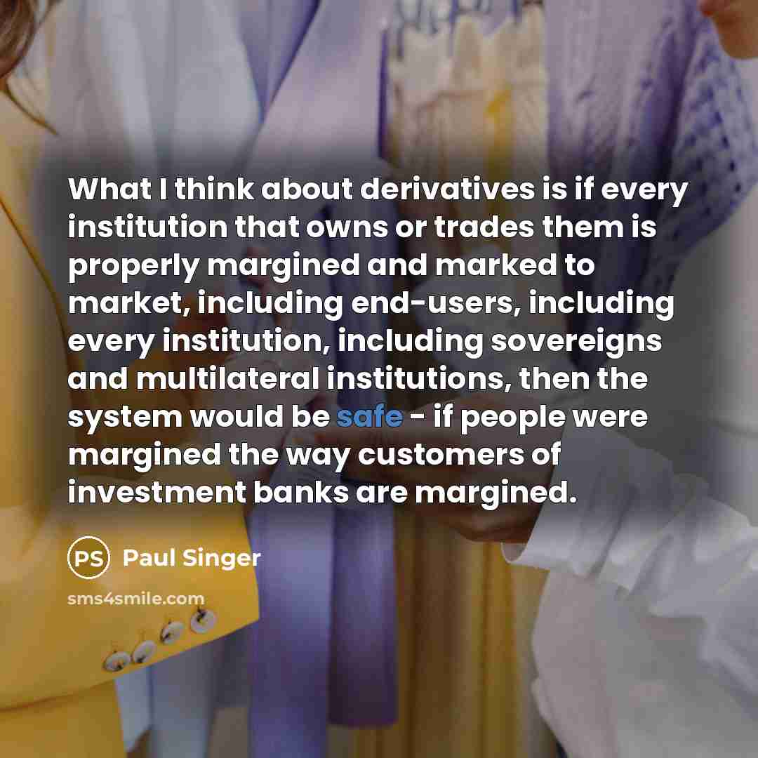 “What I think about derivatives is if every institution that…” quote by Paul Singer