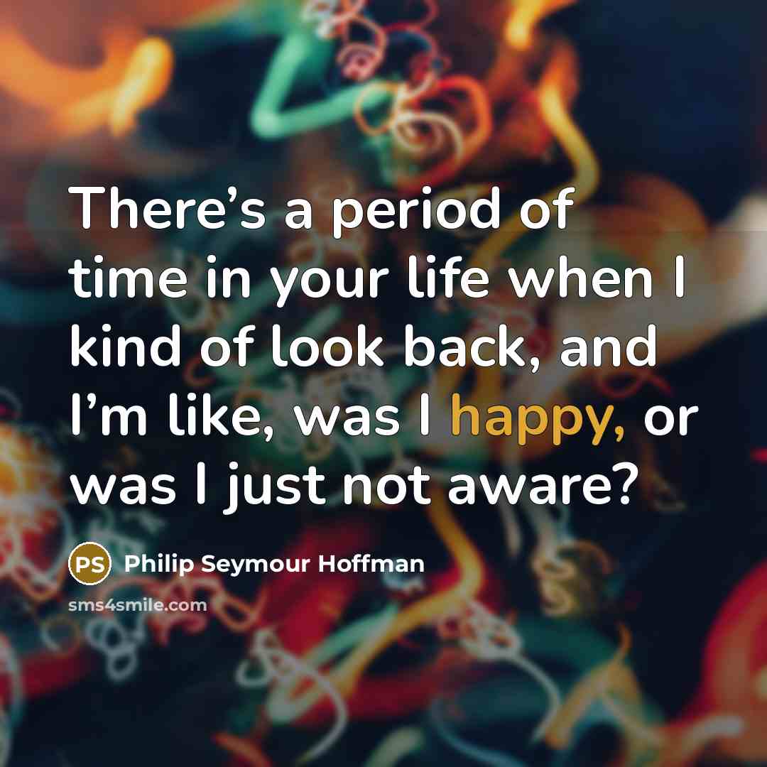 “There’s a period of time in your life when I…” quote by Philip Seymour Hoffman