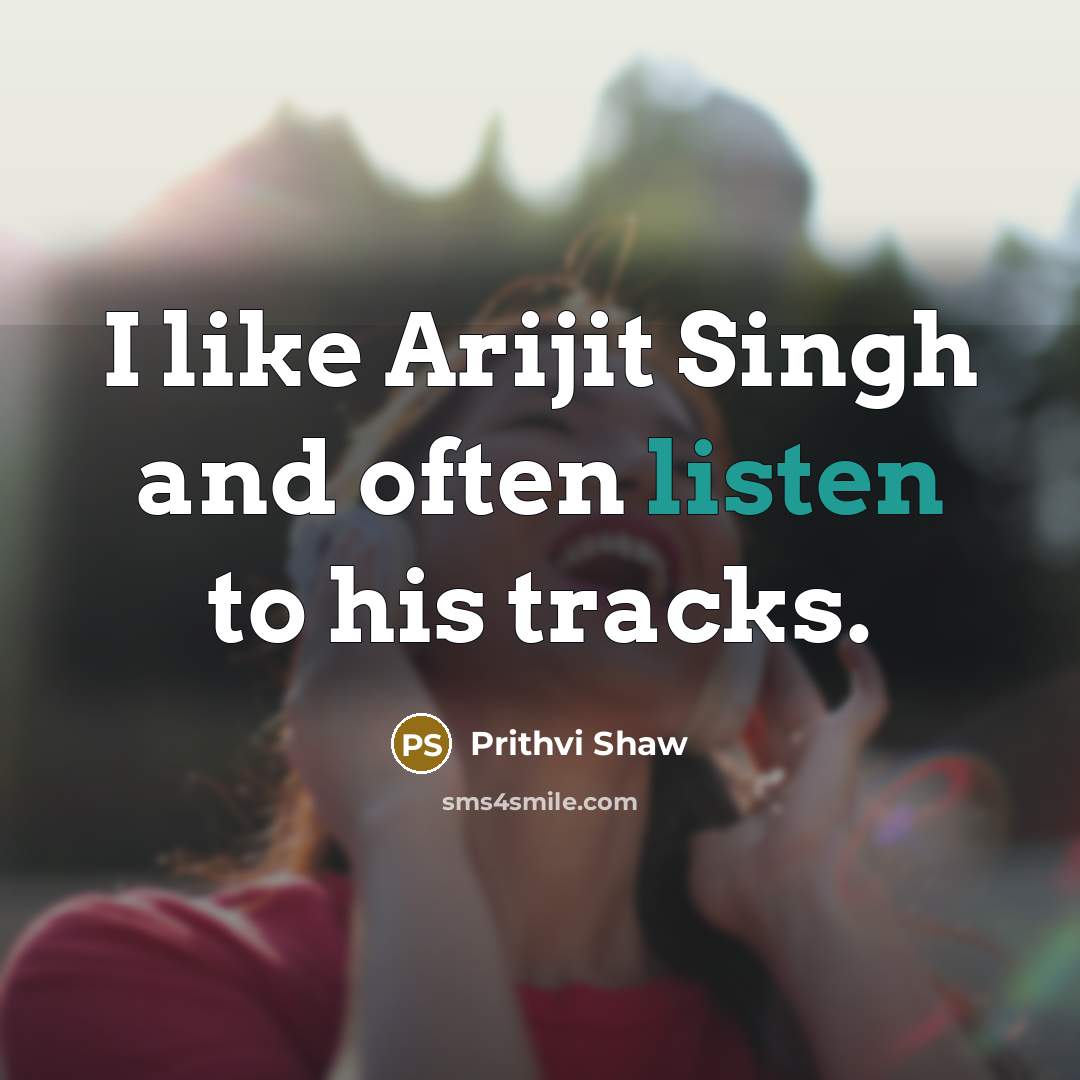 “I like Arijit Singh and often listen to his tracks.…” quote by Prithvi Shaw
