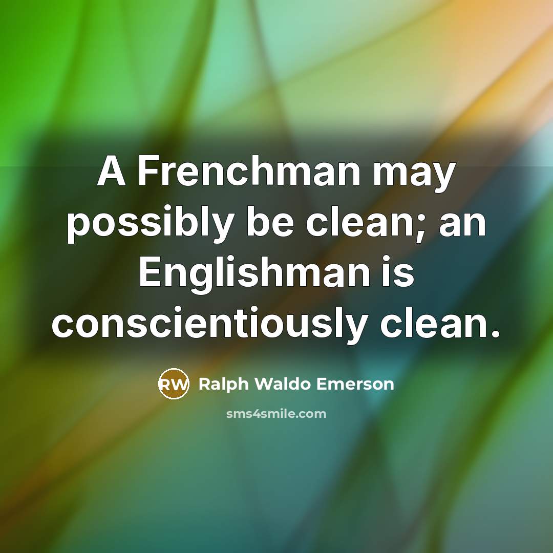 “A Frenchman may possibly be clean; an Englishman is conscientiously…” quote by Ralph Waldo Emerson