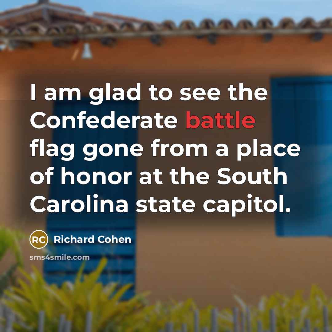 “I am glad to see the Confederate battle flag gone…” quote by Richard Cohen