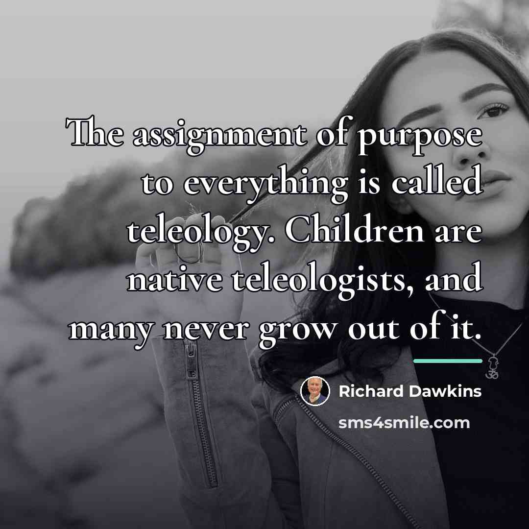 “The assignment of purpose to everything is called teleology. Children…” quote by Richard Dawkins