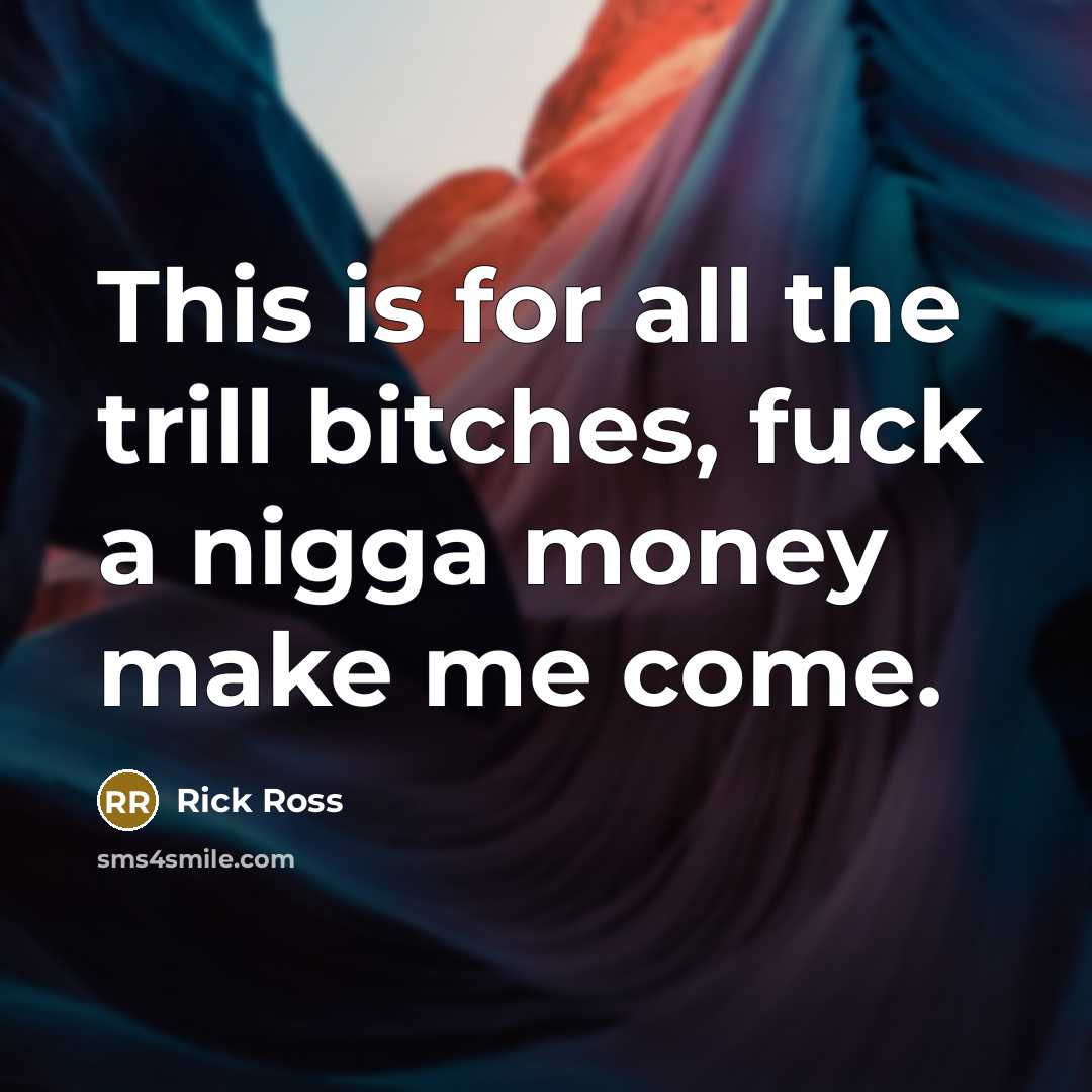 “This is for all the trill bitches, fuck a nigga…” quote by Rick Ross