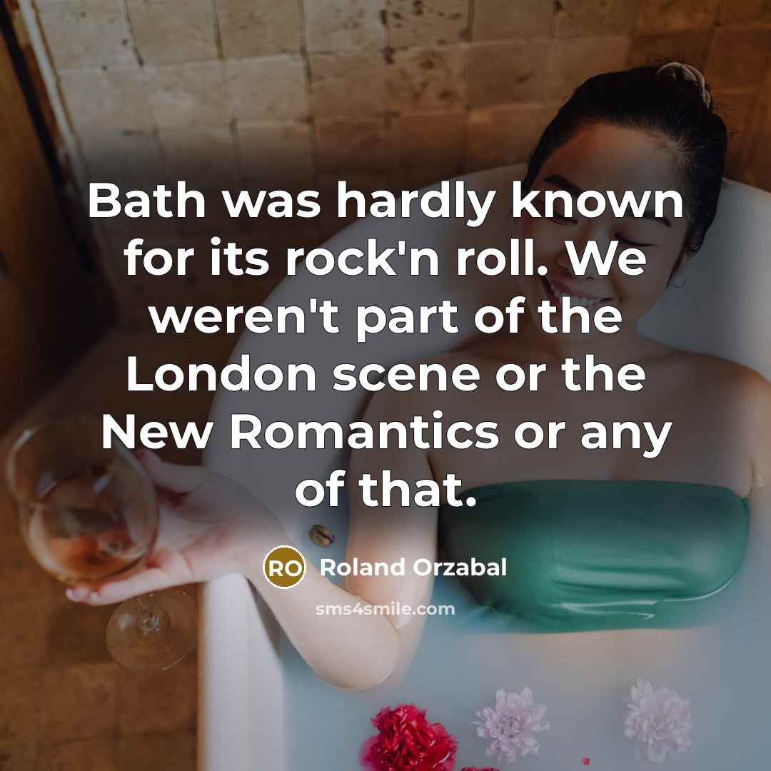 “Bath was hardly known for its rock'n roll. We weren't…” quote by Roland Orzabal