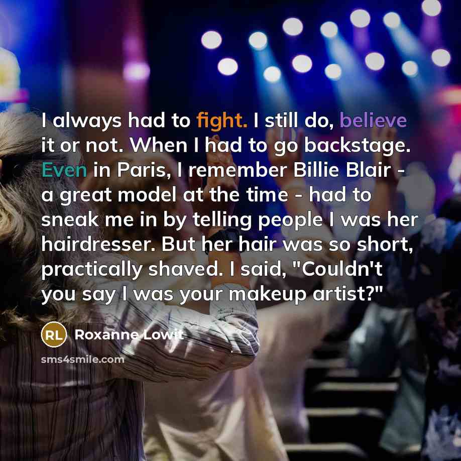“I always had to fight. I still do, believe it…” quote by Roxanne Lowit