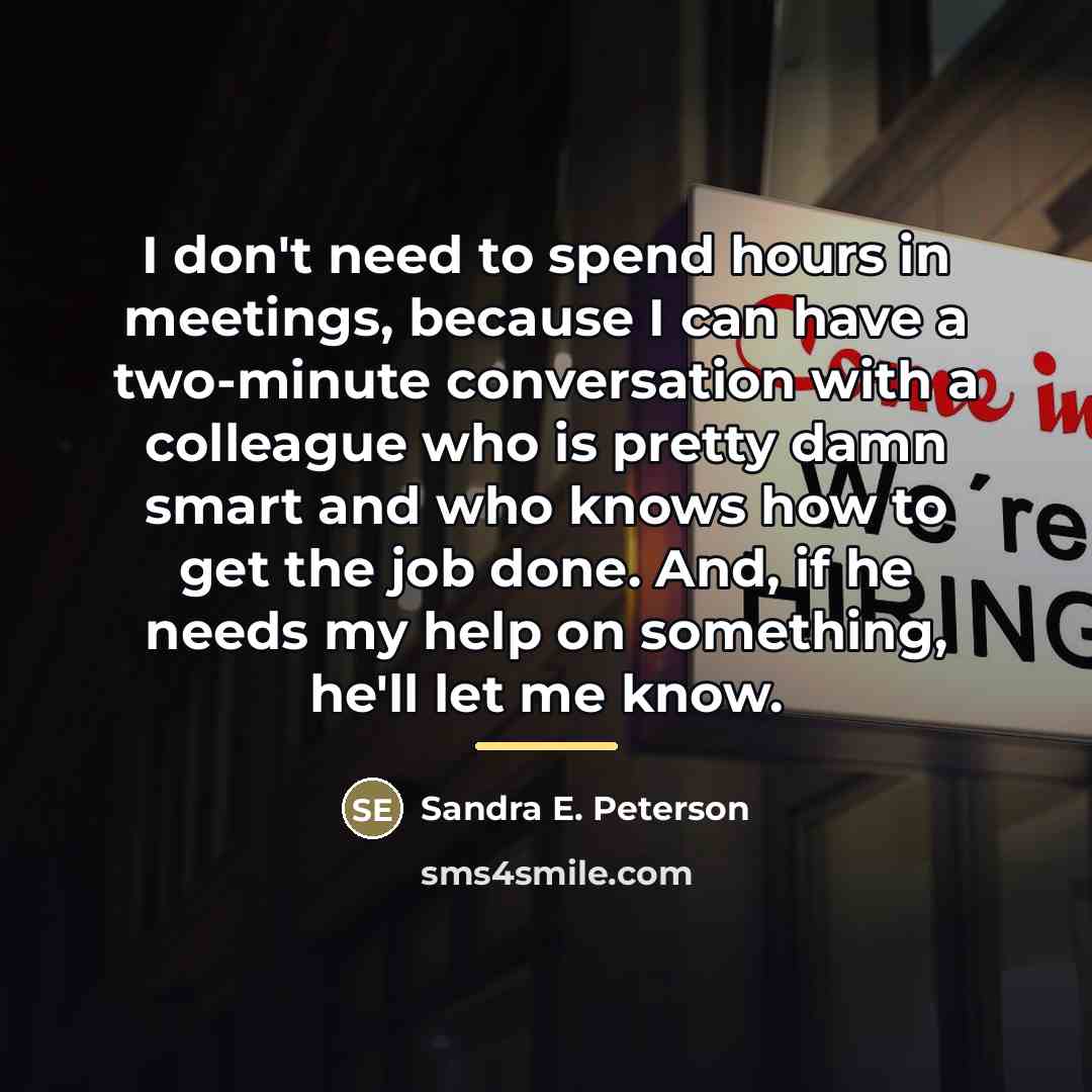 “I don't need to spend hours in meetings, because I…” quote by Sandra E. Peterson