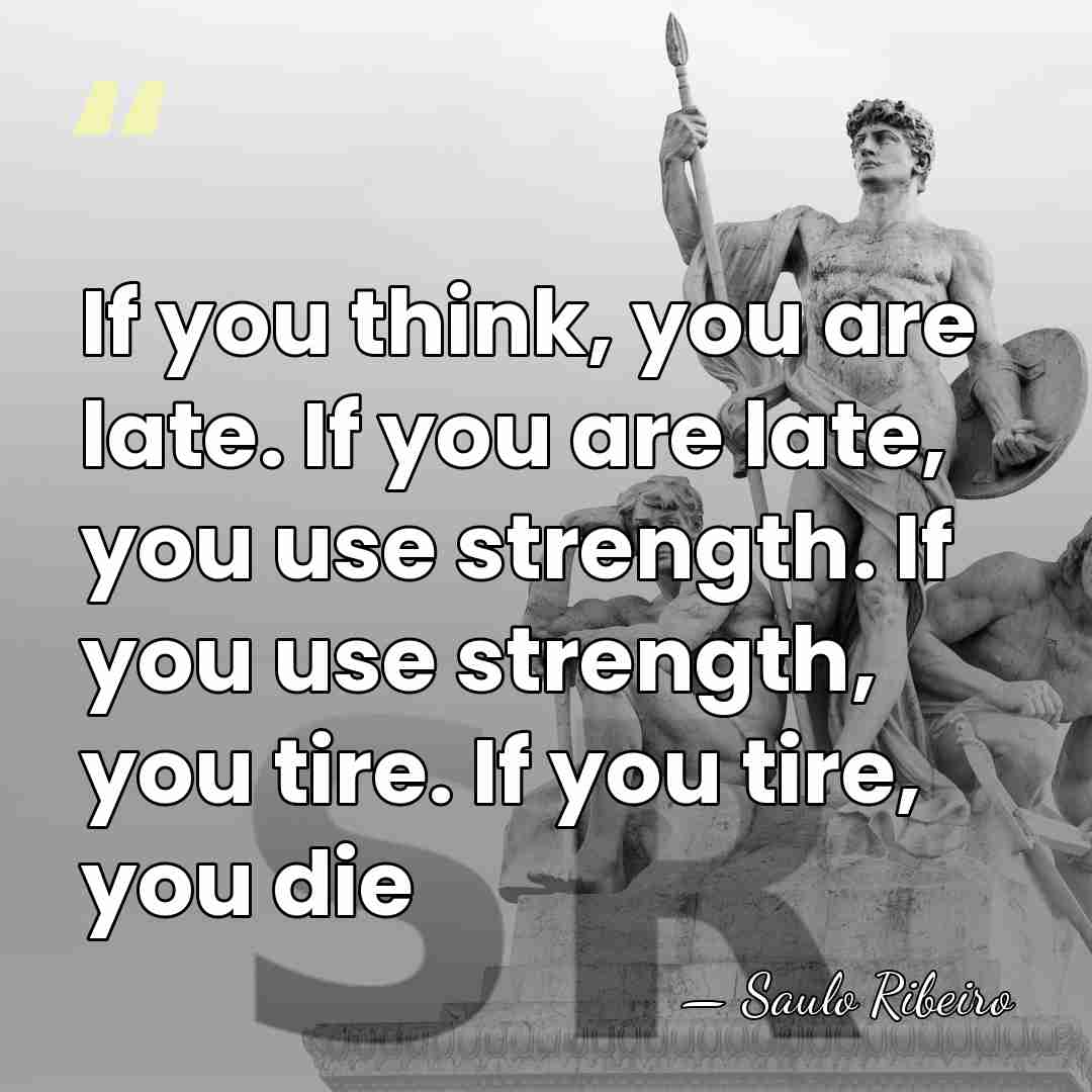 If you think, you are late. If you are late, you use&hellip; - Saulo Ribeiro