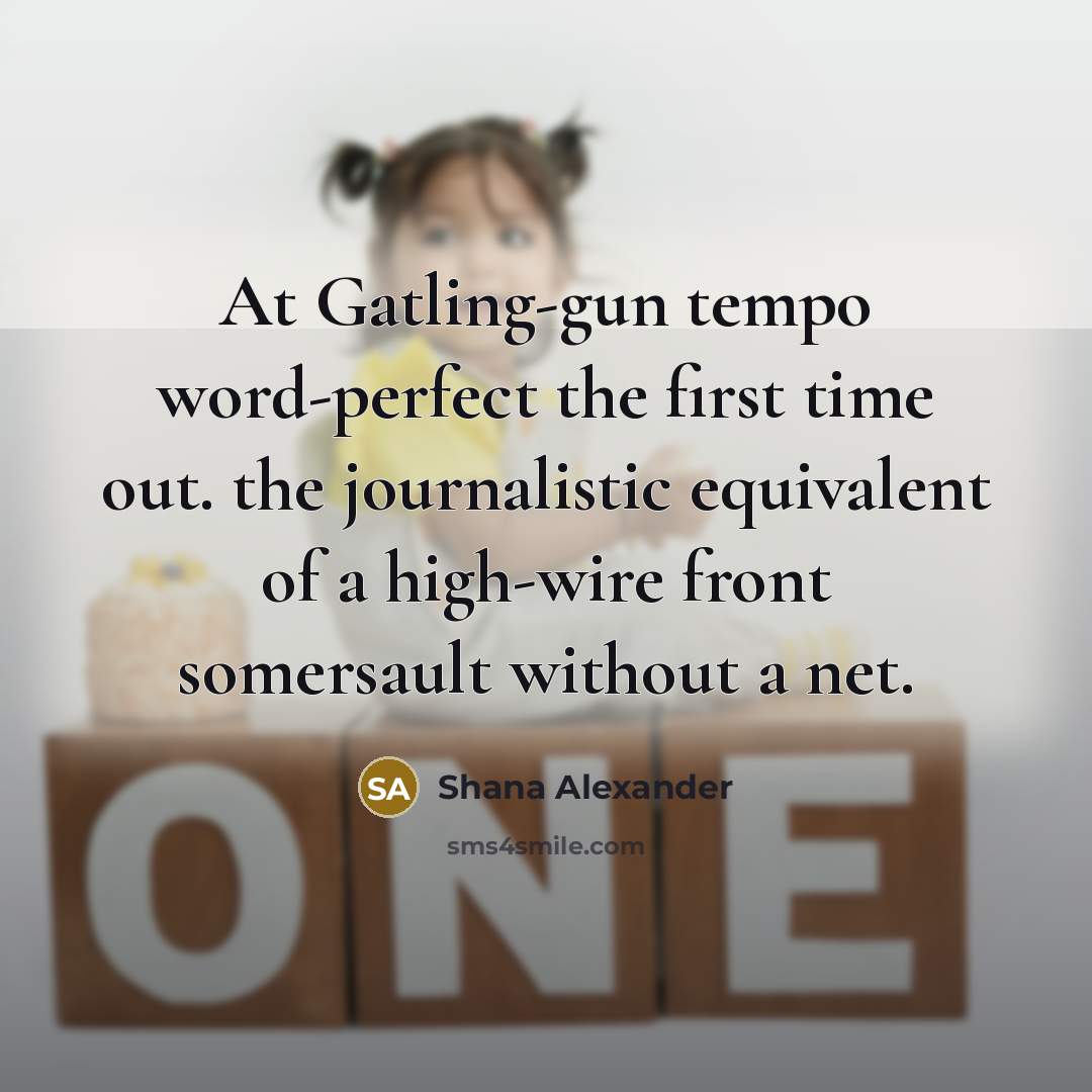 “At Gatling-gun tempo word-perfect the first time out. the journalistic…” quote by Shana Alexander