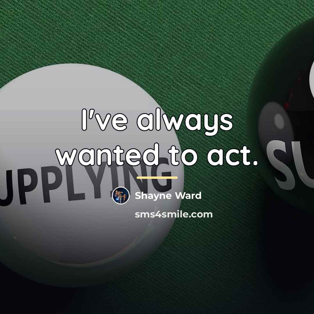 “I've always wanted to act.…” quote by Shayne Ward