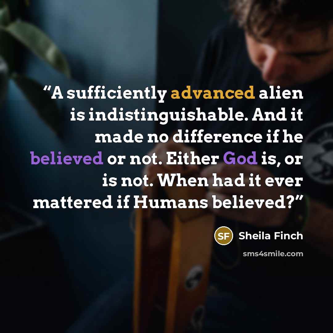 “A sufficiently advanced alien is indistinguishable. And it made no difference if he believed or not. Either God is, or is not. When had it ever mattered if Humans believed?” quote by Sheila Finch
