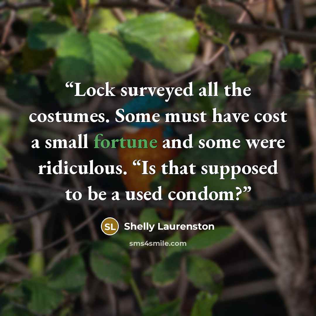 “Lock surveyed all the costumes. Some must have cost a small fortune and some were ridiculous. “Is that supposed to be a used condom?” quote by Shelly Laurenston