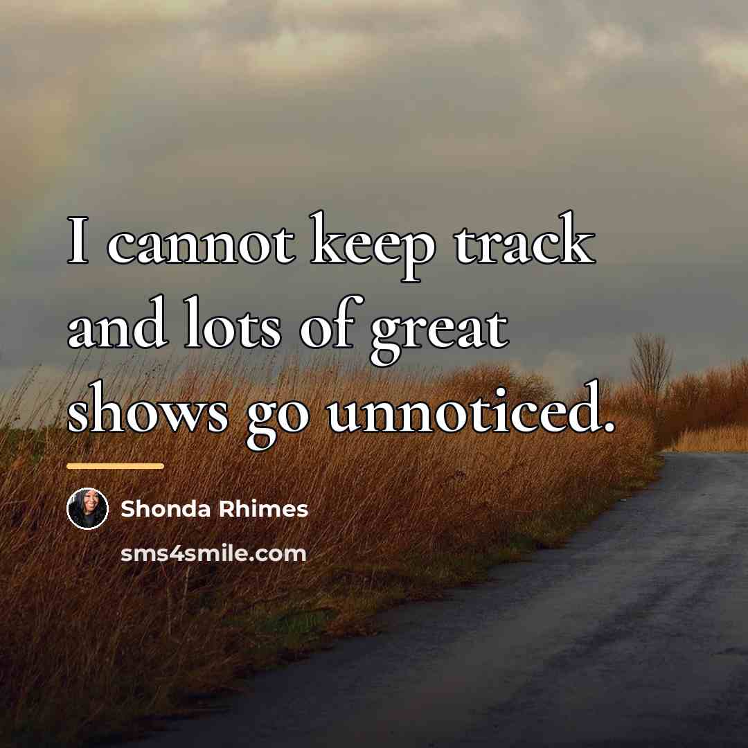“I cannot keep track and lots of great shows go…” quote by Shonda Rhimes