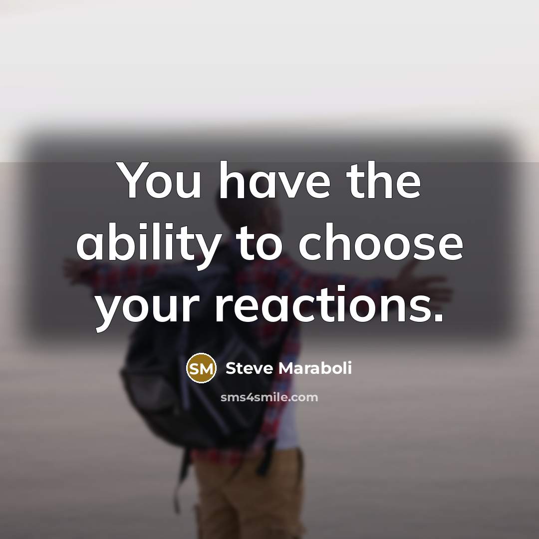 “You have the ability to choose your reactions.…” quote by Steve Maraboli