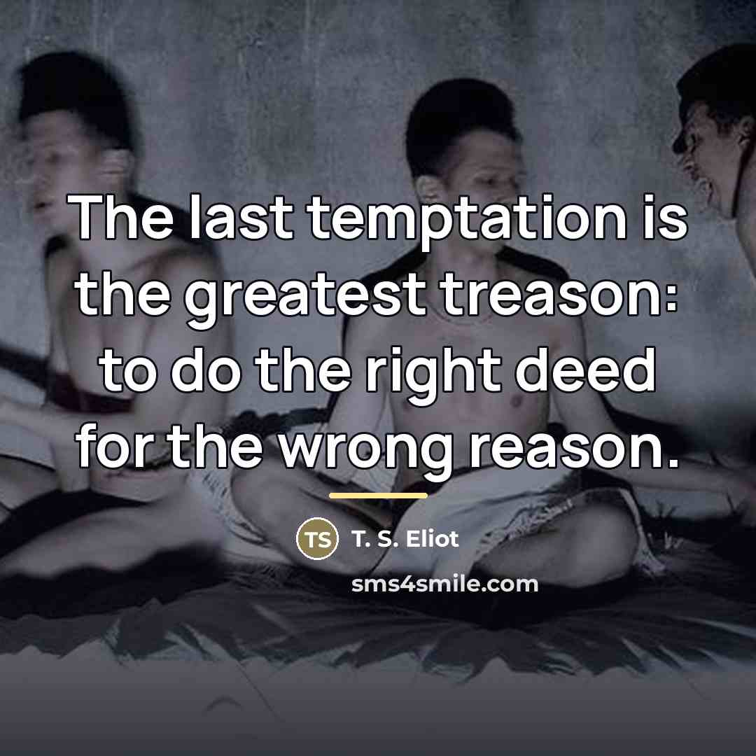 “The last temptation is the greatest treason: to do the…” quote by T. S. Eliot