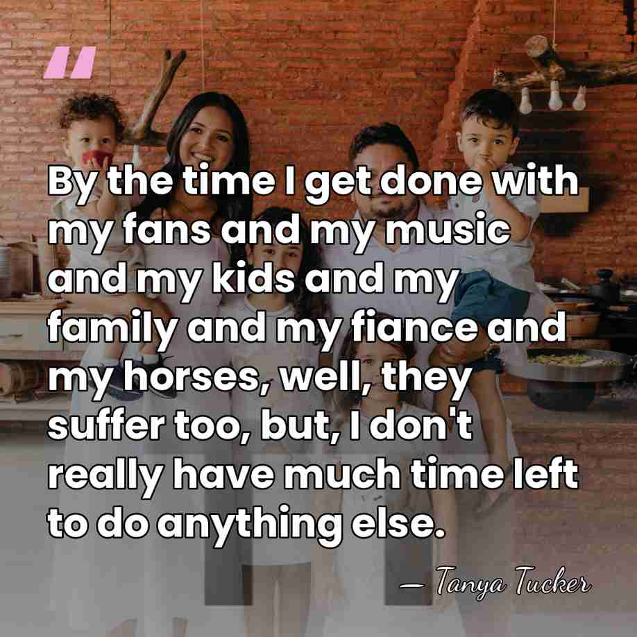 By the time I get done with my fans and my music&hellip; - Tanya Tucker