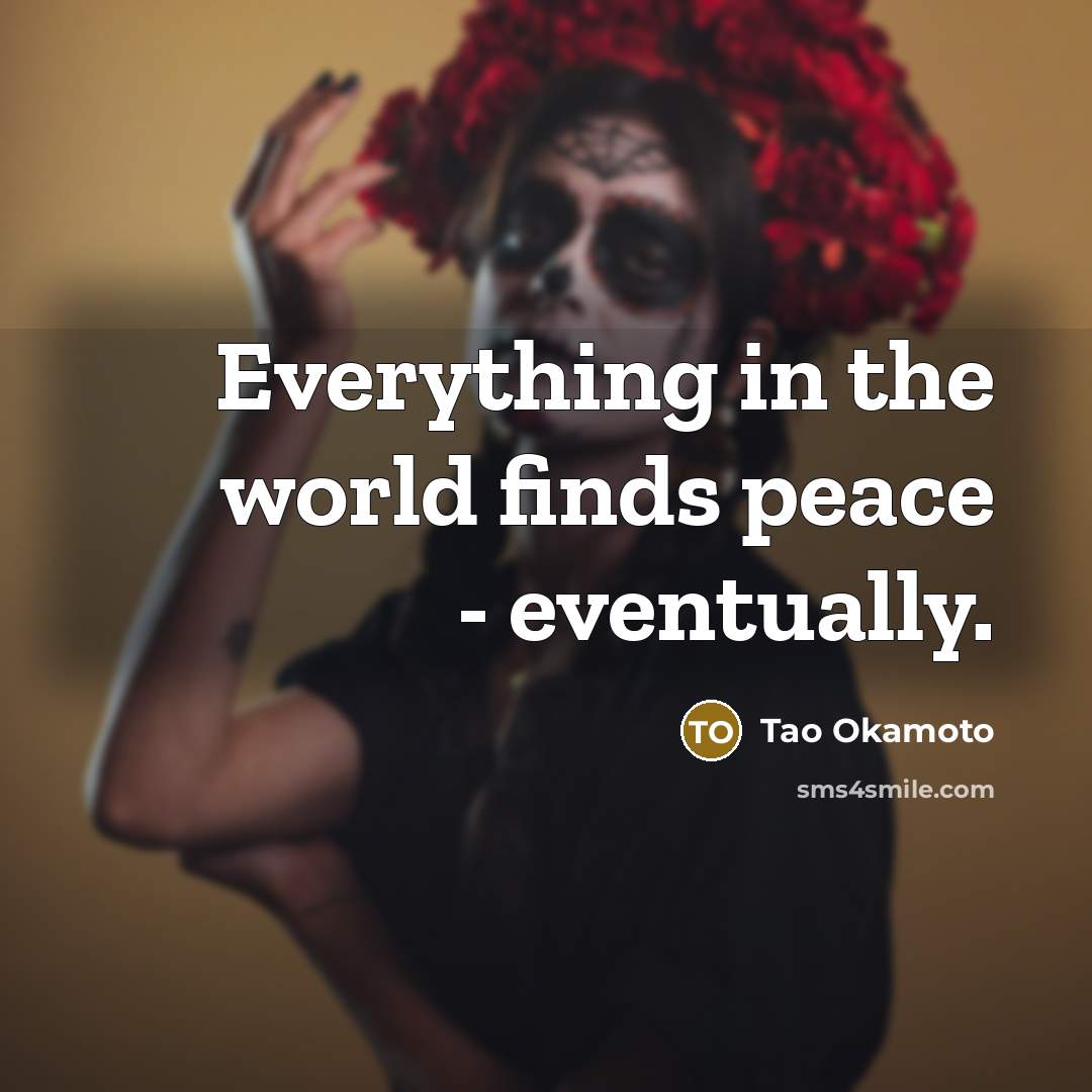 “Everything in the world finds peace - eventually.” quote by Tao Okamoto