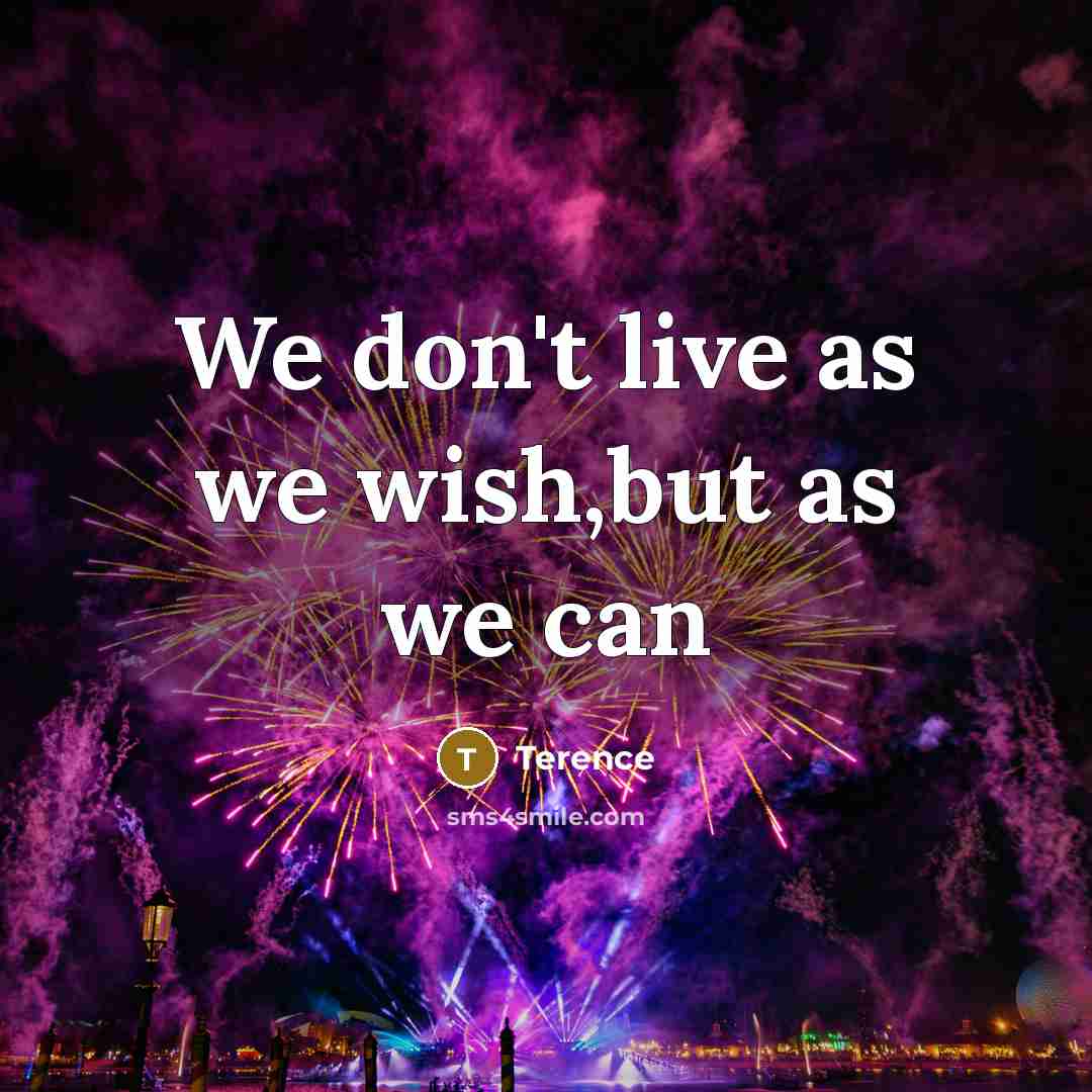 “We don't live as we wish,but as we can…” quote by Terence