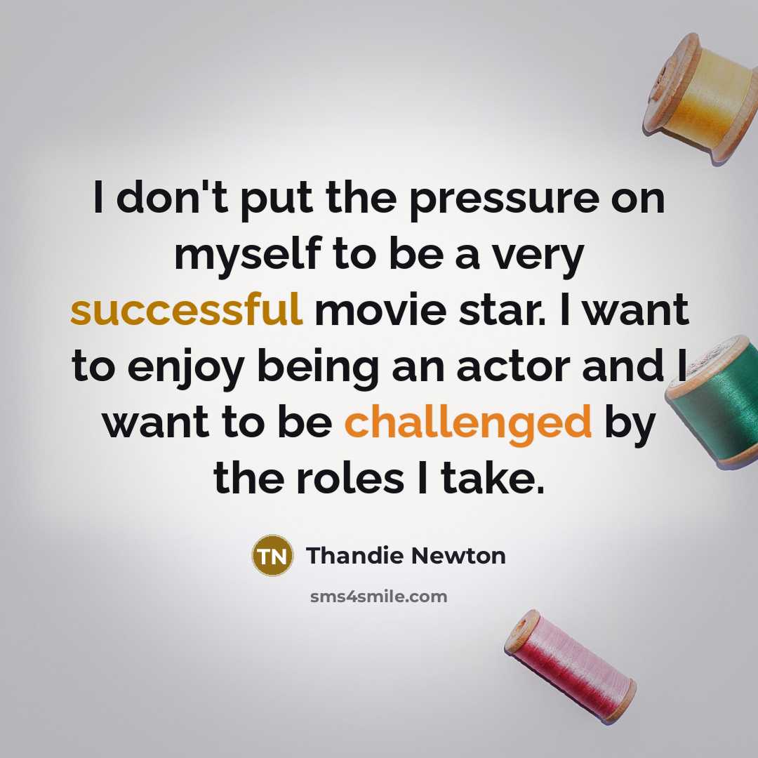 “I don't put the pressure on myself to be a very successful movie star. I want to enjoy being an actor and I want to be challenged by the roles I take.” quote by Thandie Newton