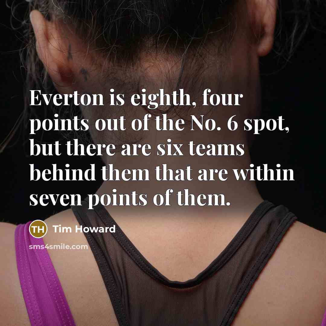 “Everton is eighth, four points out of the No. 6…” quote by Tim Howard