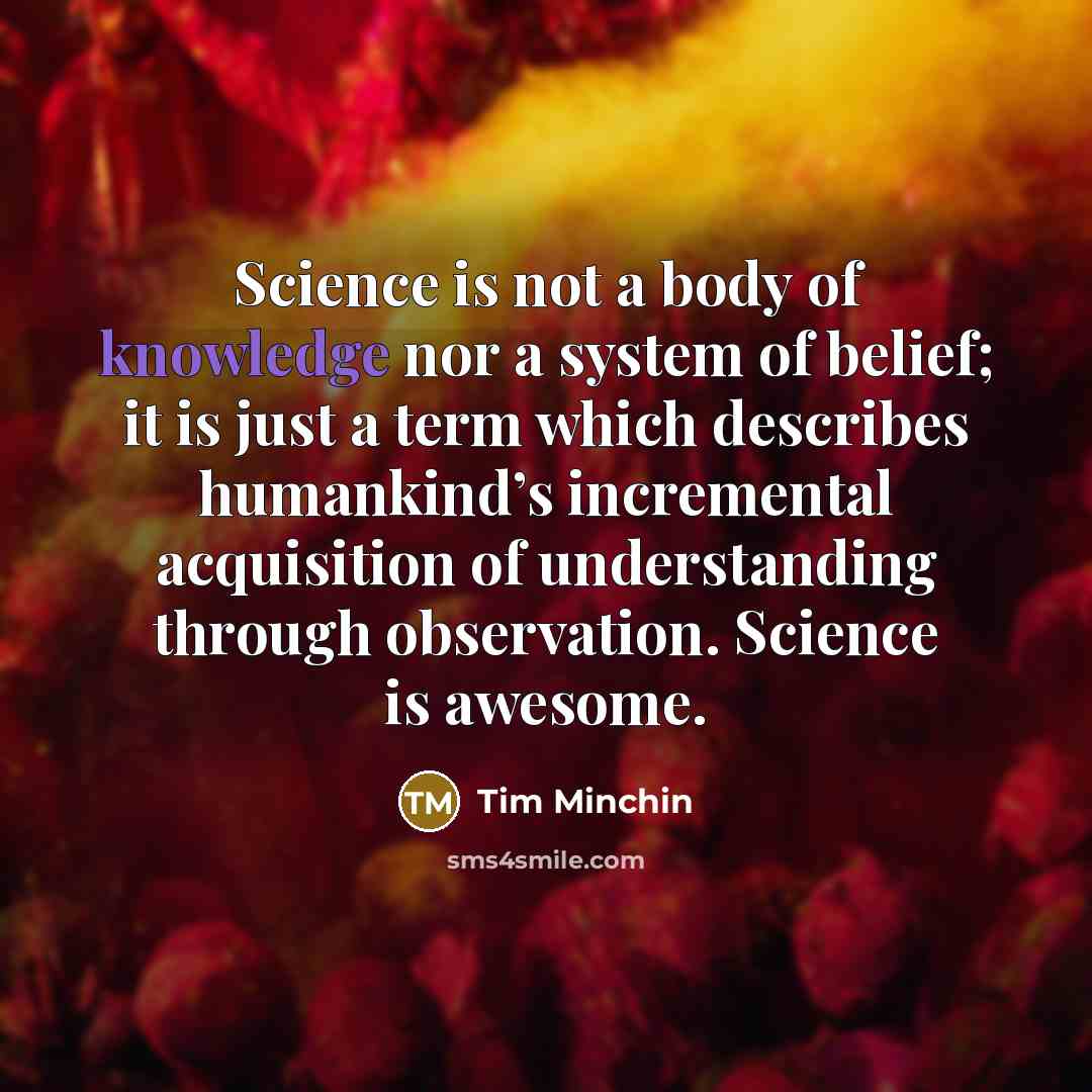 “Science is not a body of knowledge nor a system…” quote by Tim Minchin