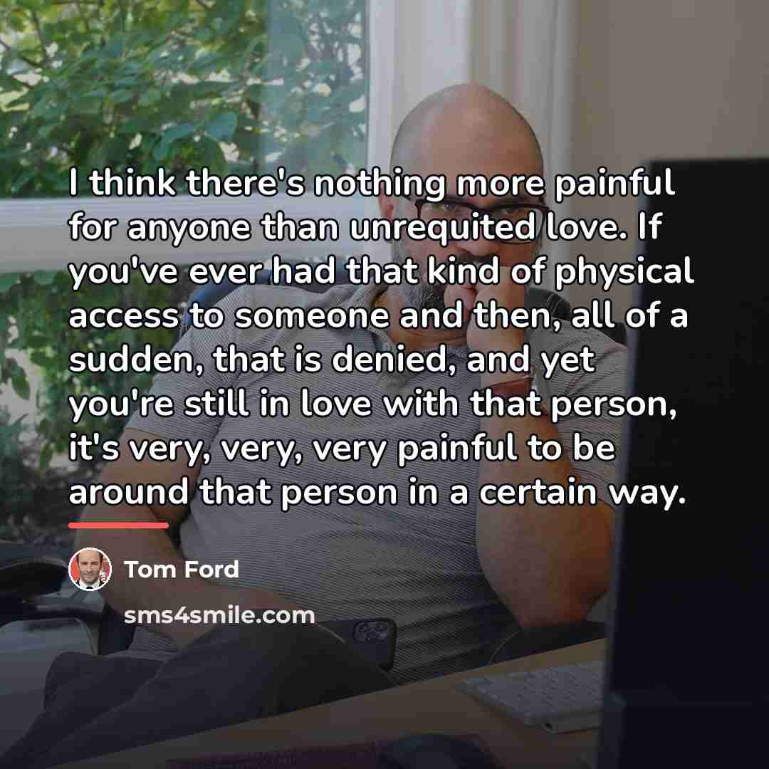 “I think there's nothing more painful for anyone than unrequited…” quote by Tom Ford