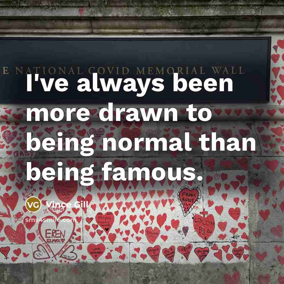 “I've always been more drawn to being normal than being…” quote by Vince Gill