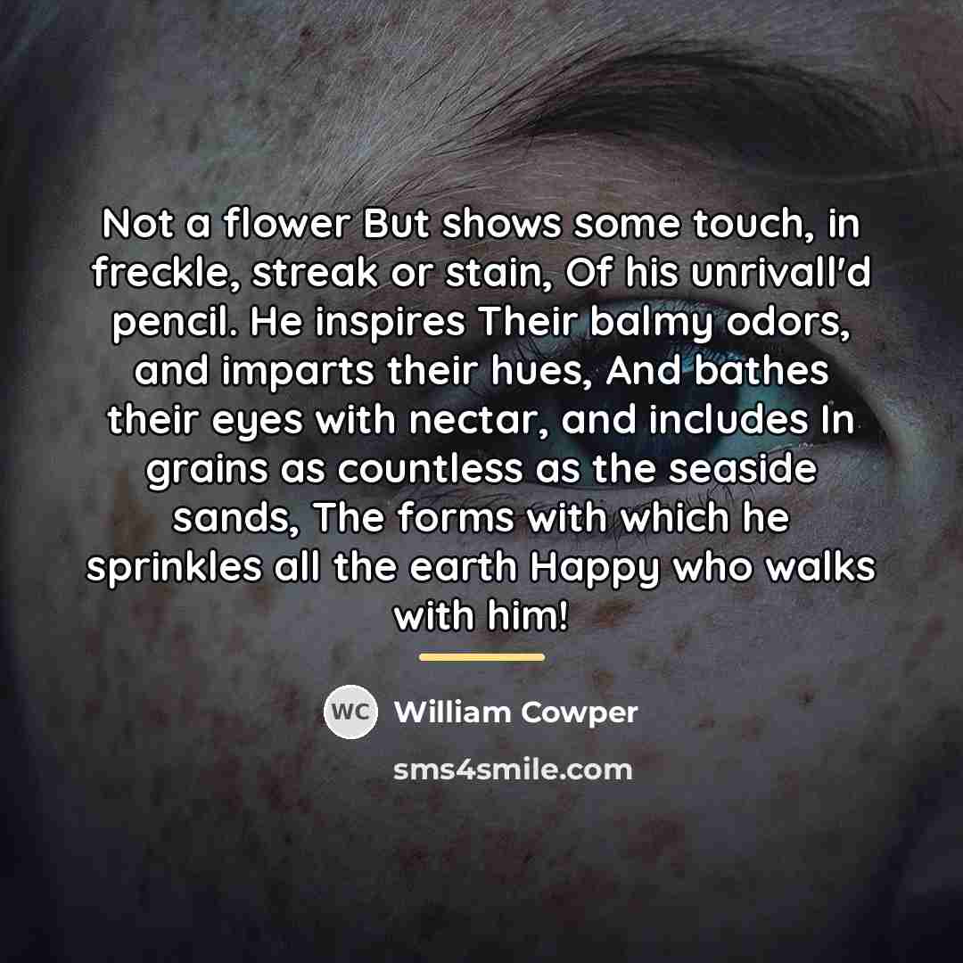 “Not a flower But shows some touch, in freckle, streak…” quote by William Cowper