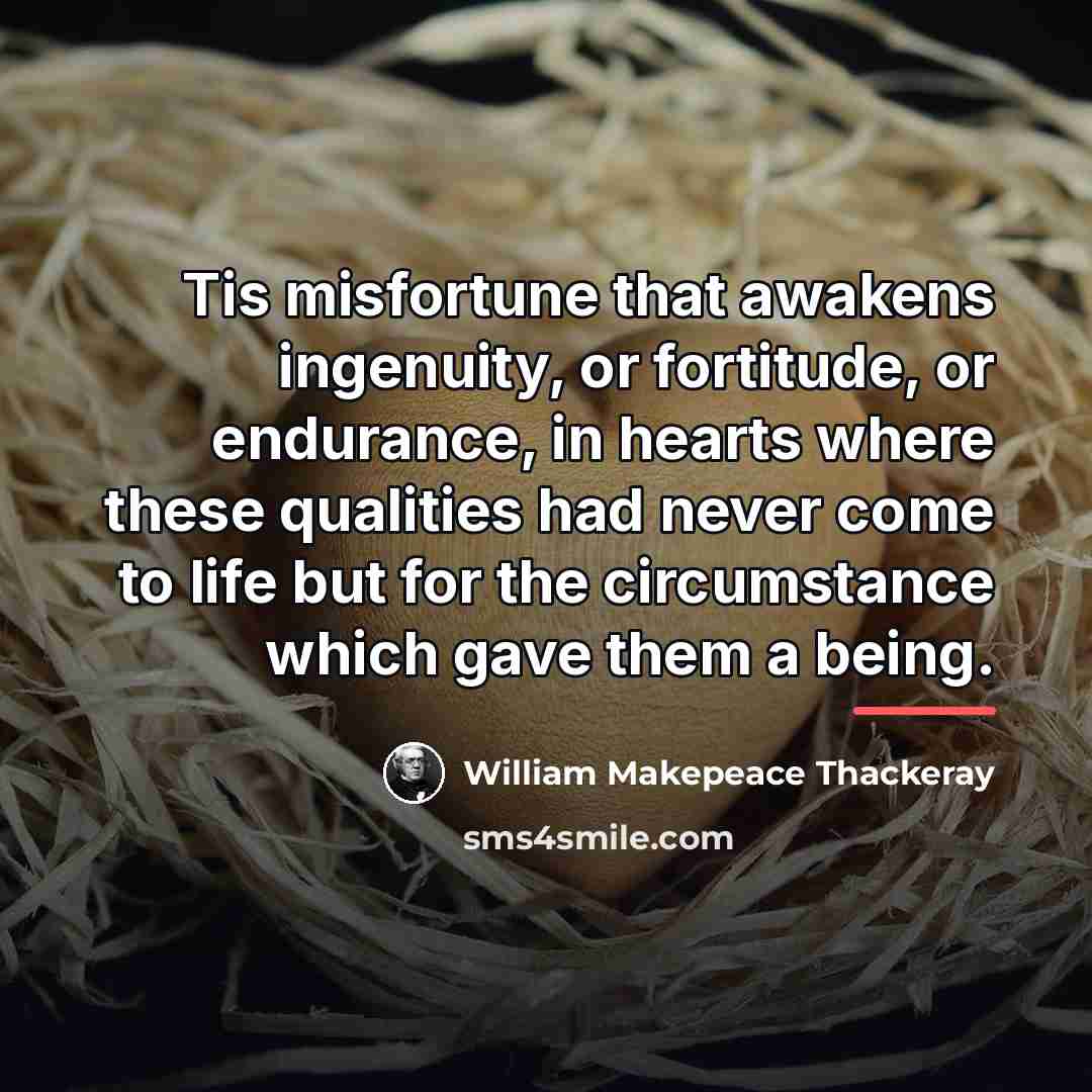 “Tis misfortune that awakens ingenuity, or fortitude, or endurance, in…” quote by William Makepeace Thackeray