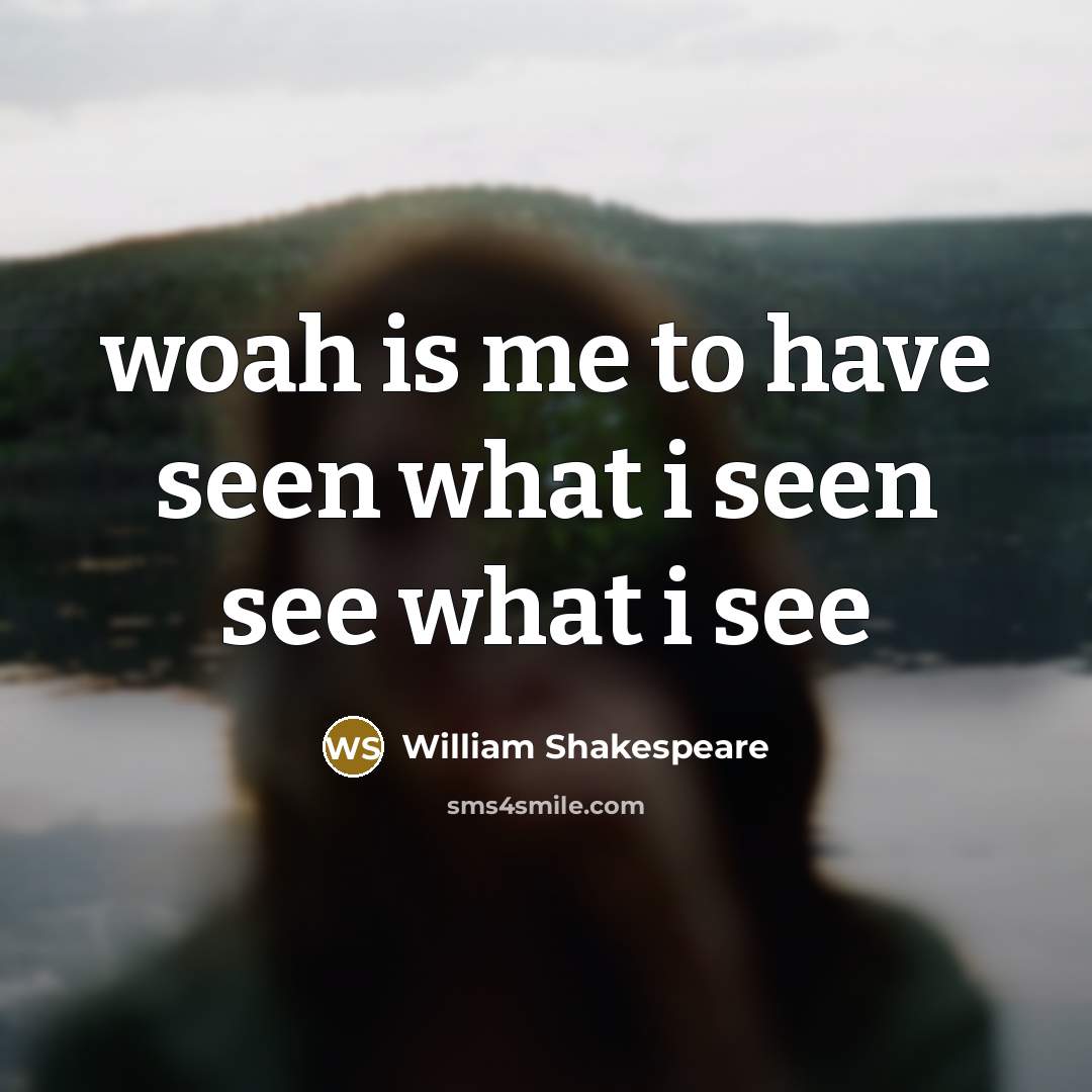 “woah is me to have seen what i seen see what i see” quote by William Shakespeare