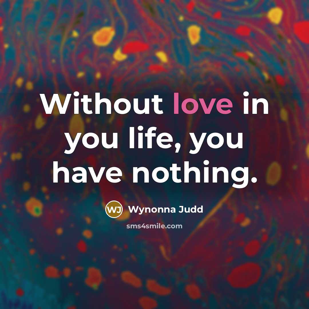 “Without love in you life, you have nothing.…” quote by Wynonna Judd