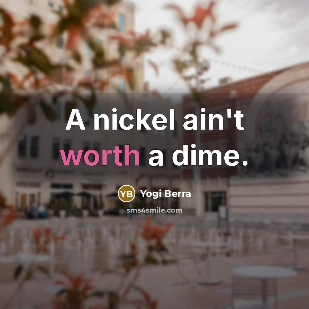 “A nickel ain't worth a dime.…” quote by Yogi Berra