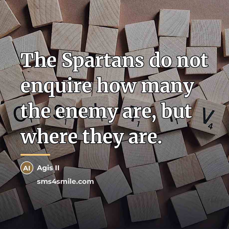 “The Spartans do not enquire how many the enemy are,…” quote by Agis II