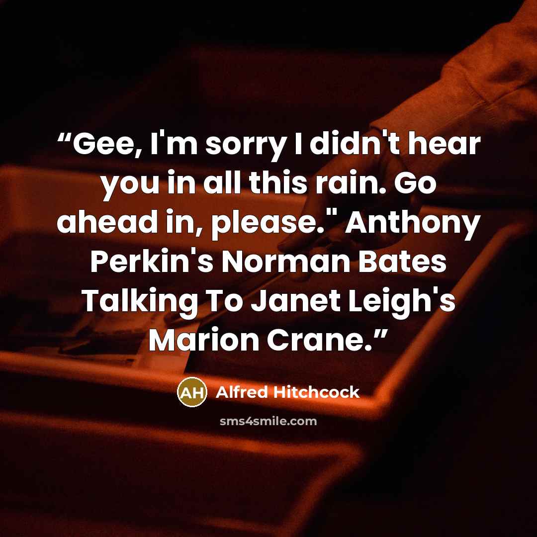 “Gee, I'm sorry I didn't hear you in all this rain. Go ahead in, please." Anthony Perkin's Norman Bates Talking To Janet Leigh's Marion Crane.” quote by Alfred Hitchcock