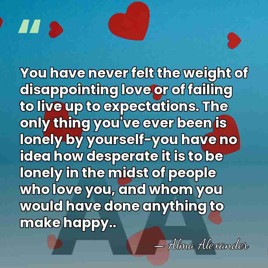 You have never felt the weight of disappointing love or of failing&hellip; - Alma Alexander