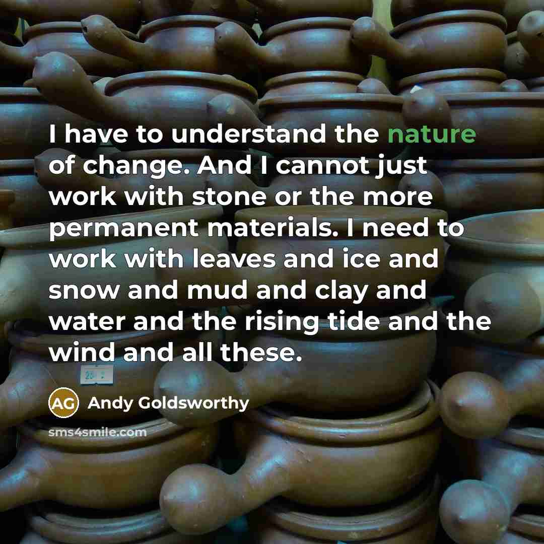“I have to understand the nature of change. And I…” quote by Andy Goldsworthy