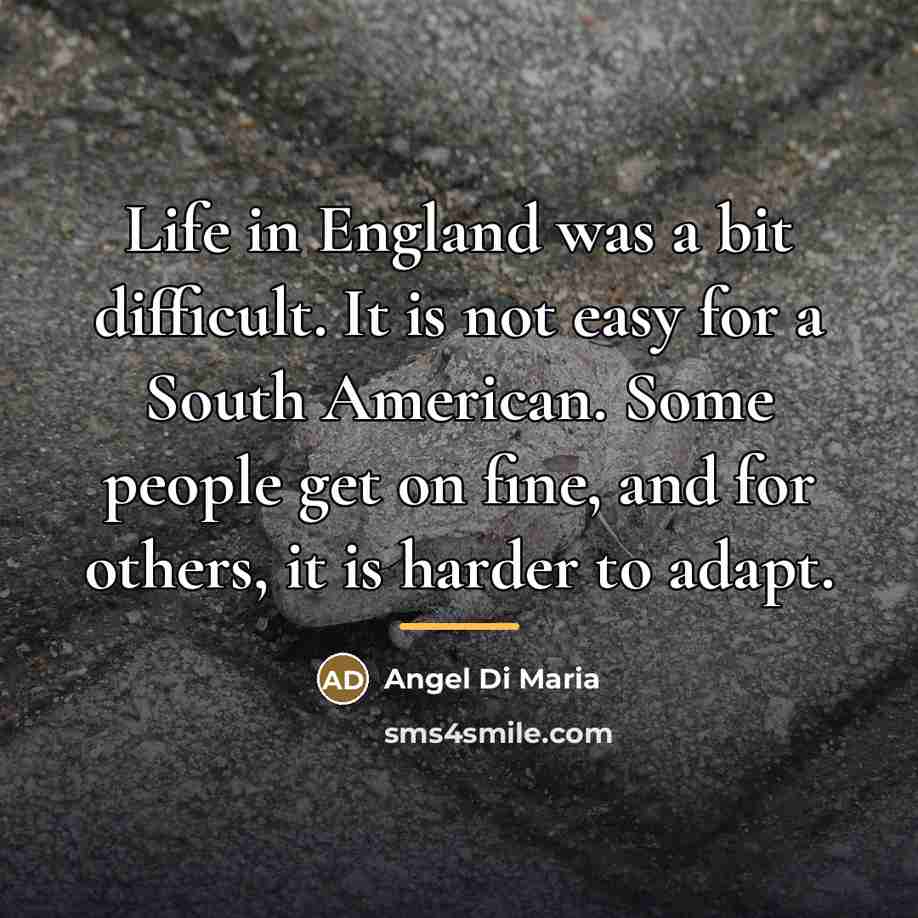 “Life in England was a bit difficult. It is not…” quote by Angel Di Maria