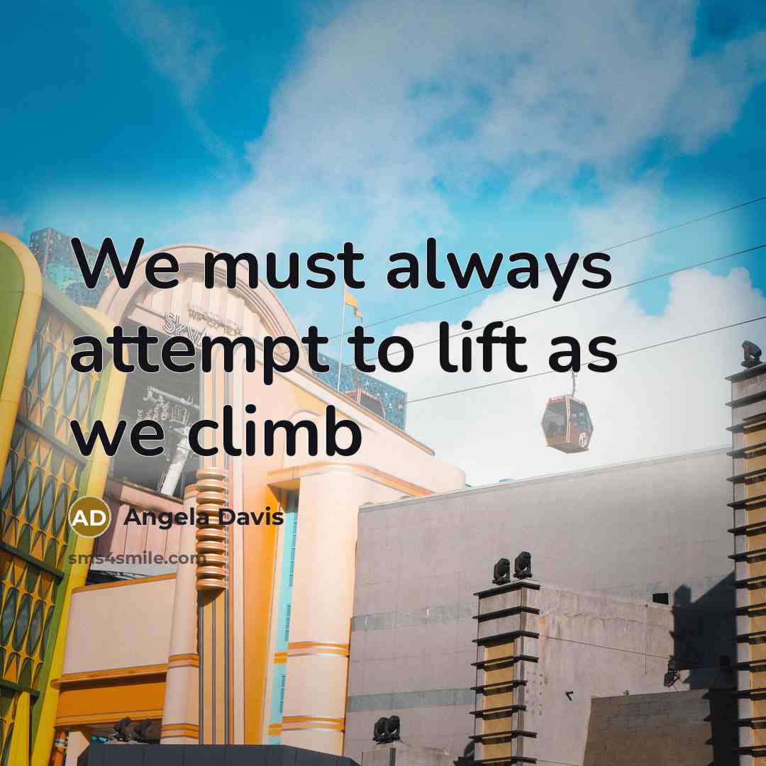 “We must always attempt to lift as we climb…” quote by Angela Davis