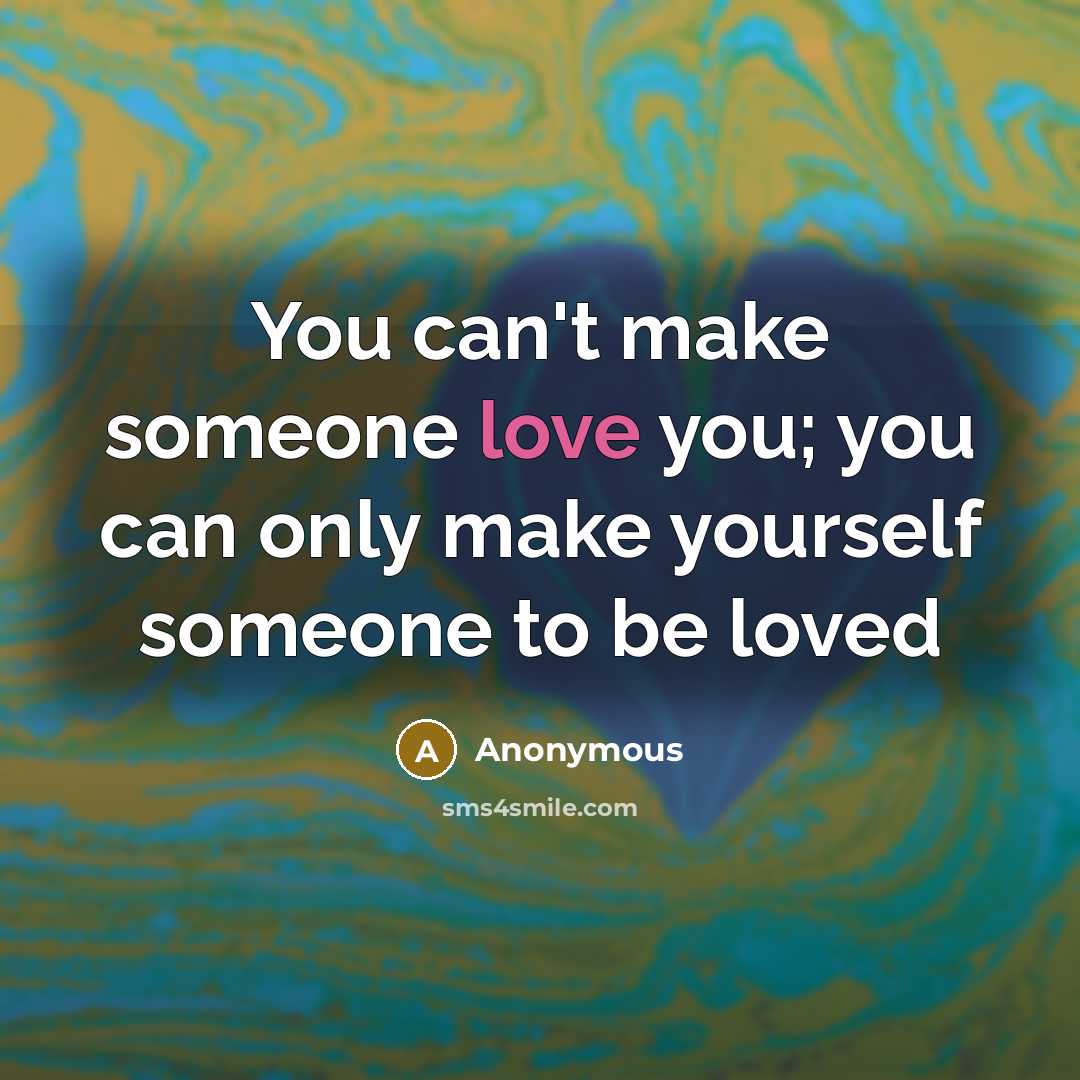 “You can't make someone love you; you can only make…” quote by Anonymous