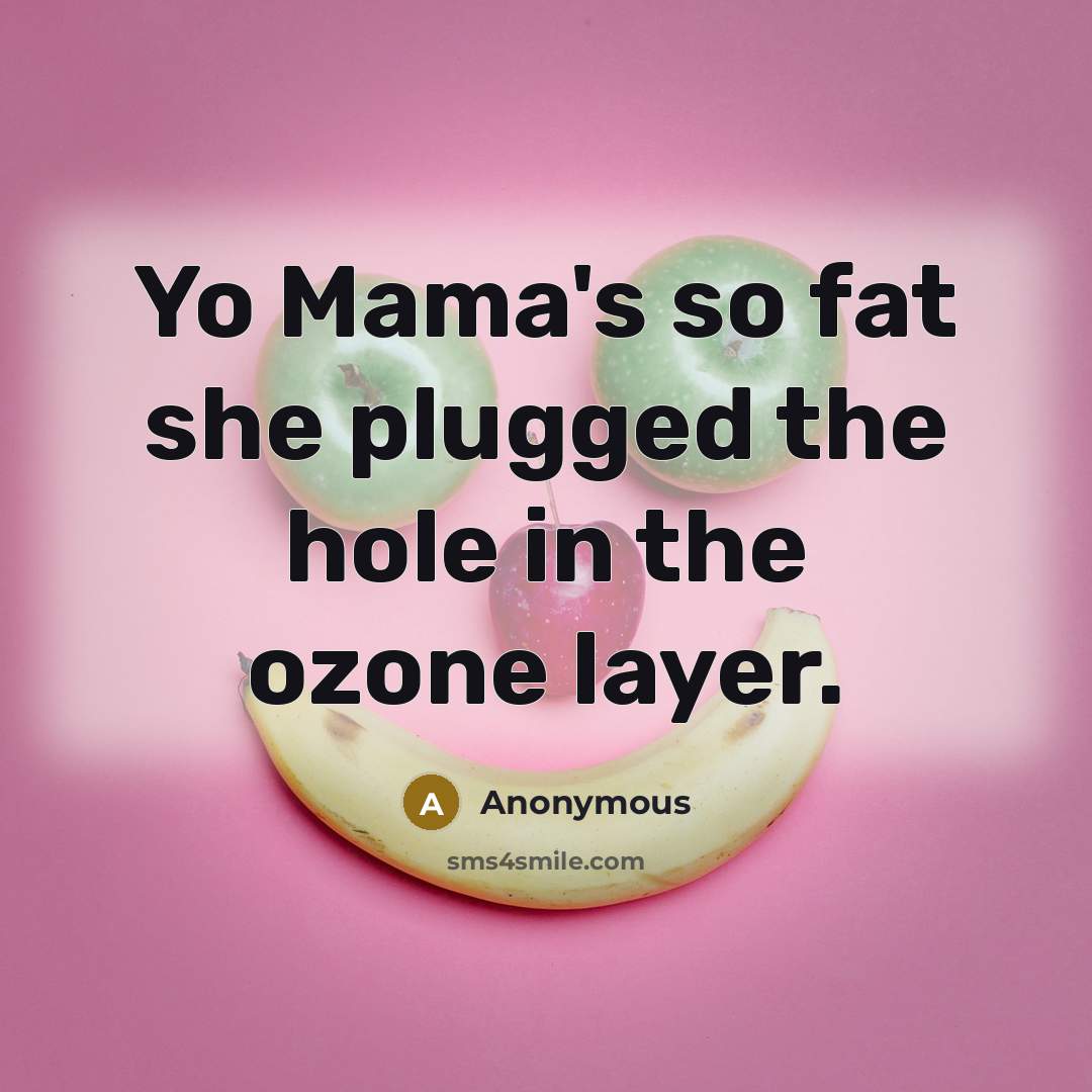 “Yo Mama's so fat she plugged the hole in the…” quote by Anonymous