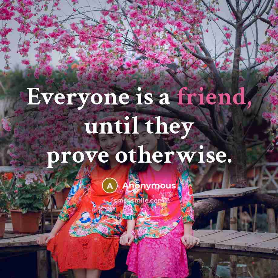 “Everyone is a friend, until they prove otherwise.…” quote by Anonymous