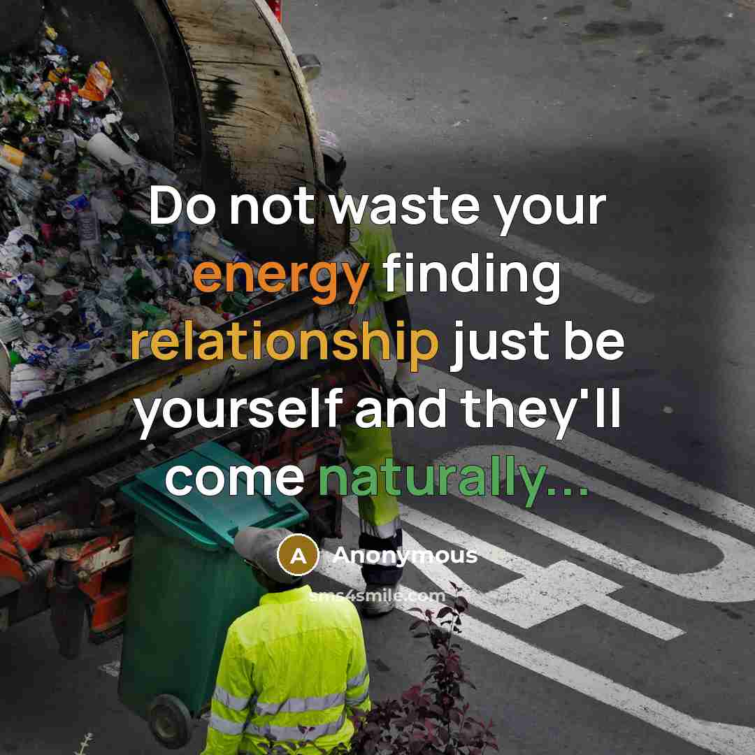 “Do not waste your energy finding relationship just be yourself and they'll come naturally...” quote by Anonymous