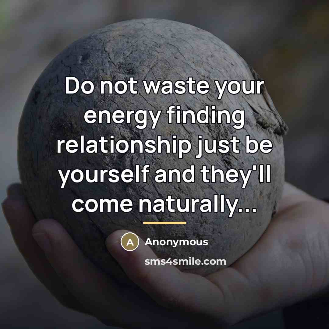 “Do not waste your energy finding relationship just be yourself…” quote by Anonymous