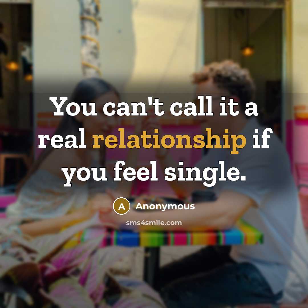 “You can't call it a real relationship if you feel single.” quote by Anonymous